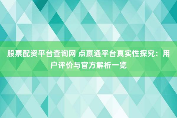 股票配资平台查询网 点嬴通平台真实性探究：用户评价与官方解析一览