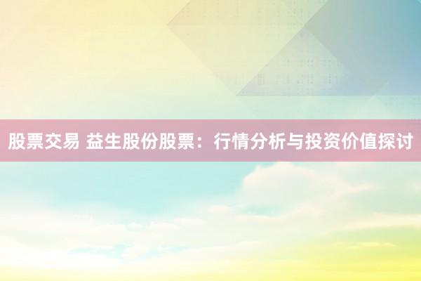 股票交易 益生股份股票：行情分析与投资价值探讨