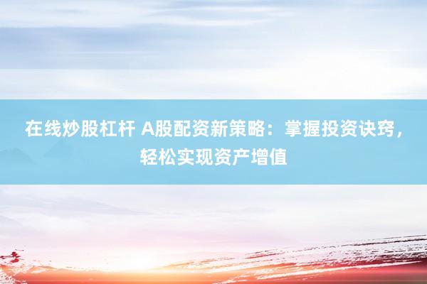 在线炒股杠杆 A股配资新策略：掌握投资诀窍，轻松实现资产增值