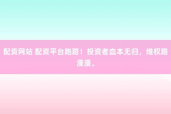配资网站 配资平台跑路！投资者血本无归，维权路漫漫。