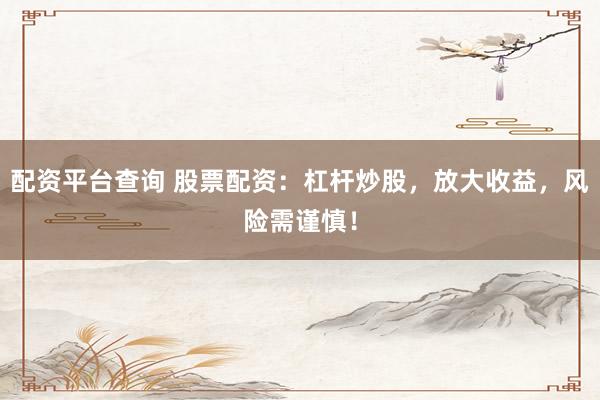 配资平台查询 股票配资：杠杆炒股，放大收益，风险需谨慎！